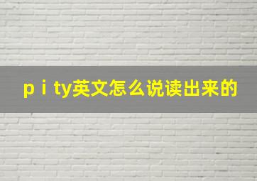 pⅰty英文怎么说读出来的