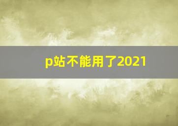 p站不能用了2021