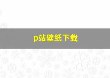 p站壁纸下载