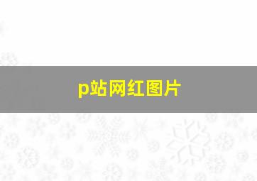 p站网红图片