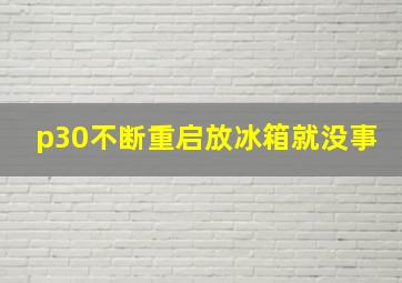 p30不断重启放冰箱就没事