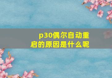 p30偶尔自动重启的原因是什么呢