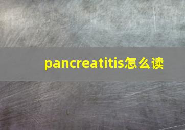 pancreatitis怎么读