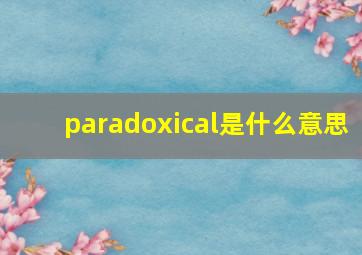 paradoxical是什么意思