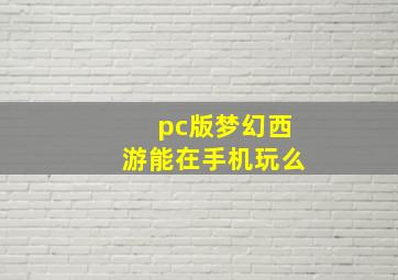 pc版梦幻西游能在手机玩么