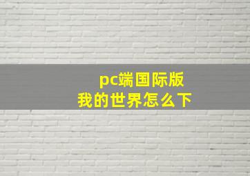 pc端国际版我的世界怎么下