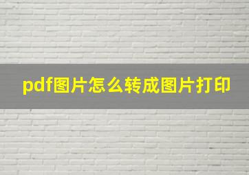 pdf图片怎么转成图片打印