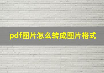 pdf图片怎么转成图片格式