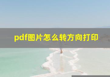 pdf图片怎么转方向打印