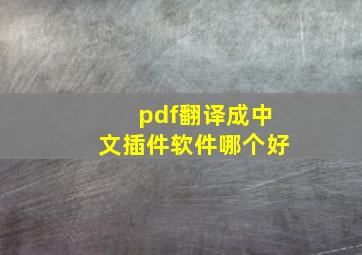 pdf翻译成中文插件软件哪个好