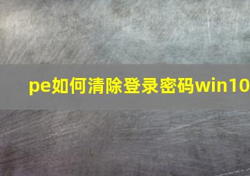 pe如何清除登录密码win10