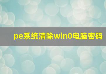 pe系统清除win0电脑密码