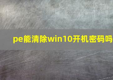 pe能清除win10开机密码吗