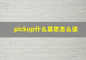 pickup什么意思怎么读