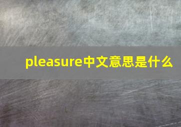 pleasure中文意思是什么