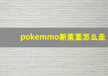 pokemmo新紫堇怎么走