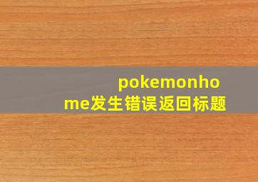 pokemonhome发生错误返回标题