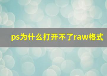 ps为什么打开不了raw格式