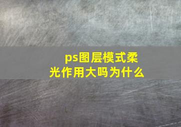 ps图层模式柔光作用大吗为什么