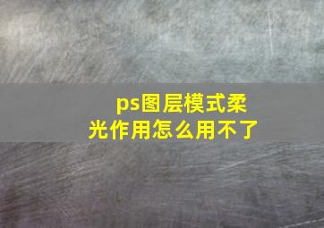 ps图层模式柔光作用怎么用不了