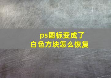 ps图标变成了白色方块怎么恢复