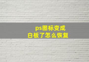 ps图标变成白板了怎么恢复