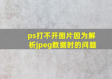 ps打不开图片因为解析jpeg数据时的问题