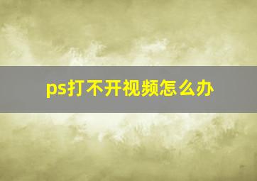 ps打不开视频怎么办