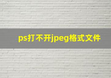 ps打不开jpeg格式文件