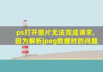 ps打开图片无法完成请求,因为解析jpeg数据时的问题