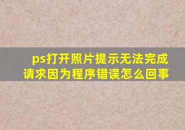 ps打开照片提示无法完成请求因为程序错误怎么回事