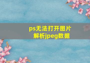 ps无法打开图片解析jpeg数据