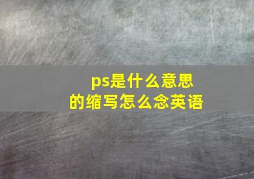 ps是什么意思的缩写怎么念英语