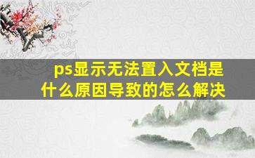 ps显示无法置入文档是什么原因导致的怎么解决