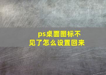 ps桌面图标不见了怎么设置回来