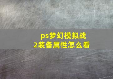 ps梦幻模拟战2装备属性怎么看