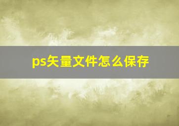 ps矢量文件怎么保存