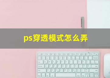 ps穿透模式怎么弄