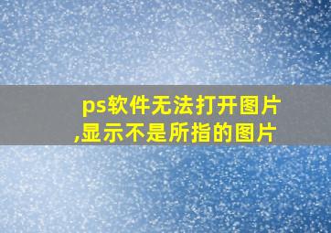 ps软件无法打开图片,显示不是所指的图片