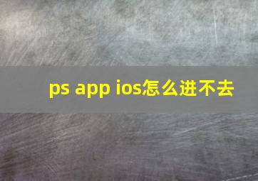 ps app ios怎么进不去