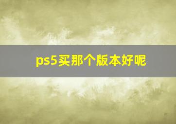 ps5买那个版本好呢