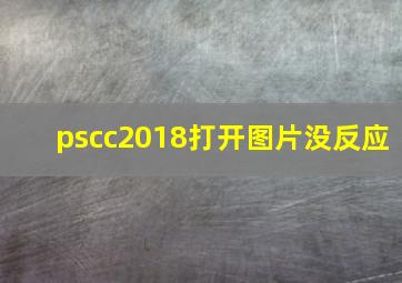 pscc2018打开图片没反应