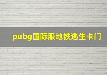 pubg国际服地铁逃生卡门