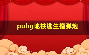 pubg地铁逃生榴弹炮