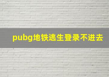 pubg地铁逃生登录不进去