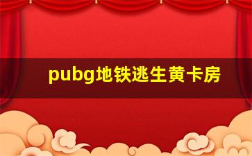 pubg地铁逃生黄卡房