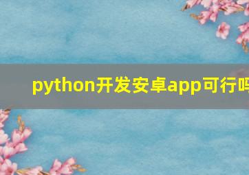 python开发安卓app可行吗