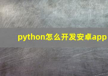 python怎么开发安卓app