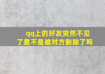 qq上的好友突然不见了是不是被对方删除了吗