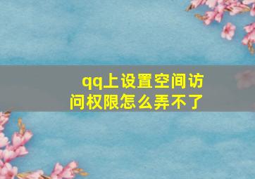 qq上设置空间访问权限怎么弄不了